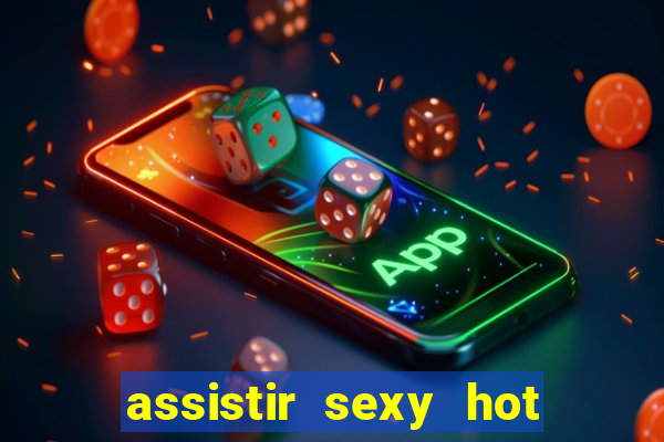 assistir sexy hot online gratis